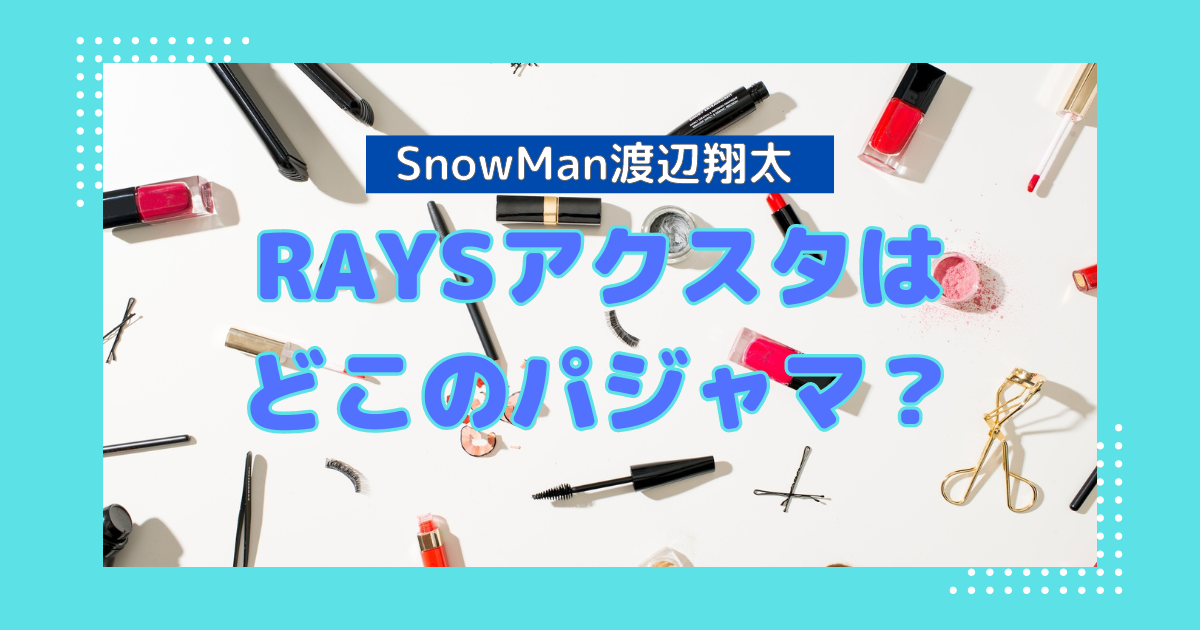 渡辺翔太着用】パジャマアクスタはジェラピケ？5大ドームツアーRAYSグッズ | スノオタLIFE